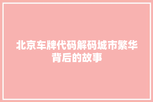北京车牌代码解码城市繁华背后的故事