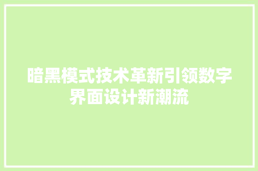 暗黑模式技术革新引领数字界面设计新潮流