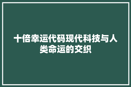 十倍幸运代码现代科技与人类命运的交织