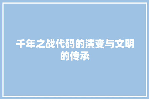 千年之战代码的演变与文明的传承