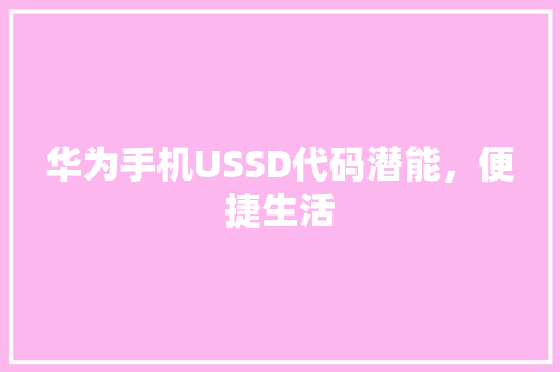 华为手机USSD代码潜能，便捷生活
