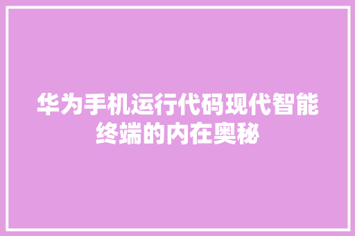 华为手机运行代码现代智能终端的内在奥秘