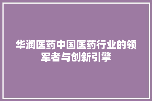 华润医药中国医药行业的领军者与创新引擎