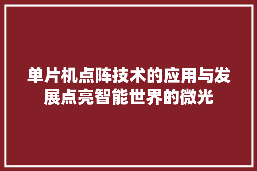 单片机点阵技术的应用与发展点亮智能世界的微光
