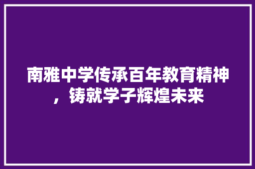 南雅中学传承百年教育精神，铸就学子辉煌未来