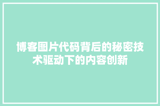 博客图片代码背后的秘密技术驱动下的内容创新