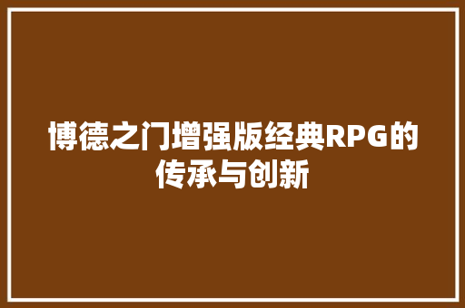 博德之门增强版经典RPG的传承与创新
