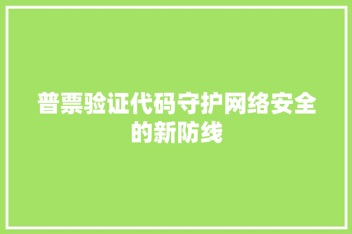 普票验证代码守护网络安全的新防线
