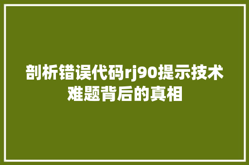 剖析错误代码rj90提示技术难题背后的真相