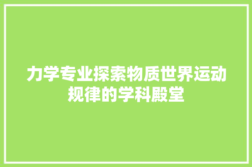 力学专业探索物质世界运动规律的学科殿堂