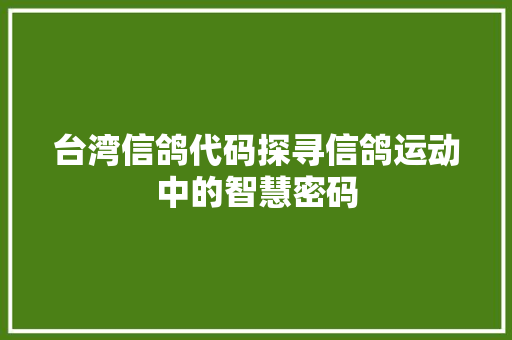 台湾信鸽代码探寻信鸽运动中的智慧密码  第1张