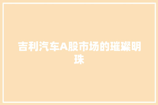 吉利汽车A股市场的璀璨明珠