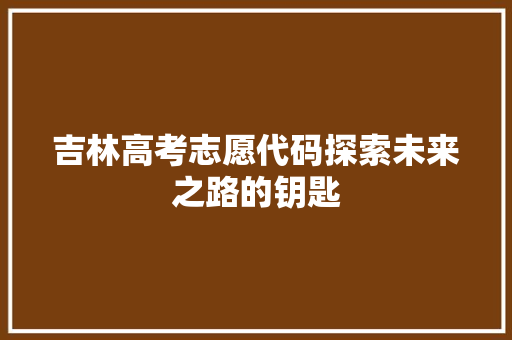 吉林高考志愿代码探索未来之路的钥匙