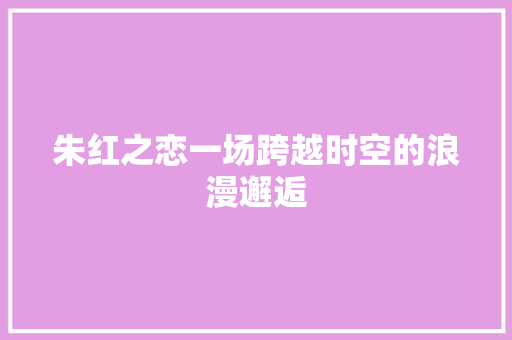 朱红之恋一场跨越时空的浪漫邂逅
