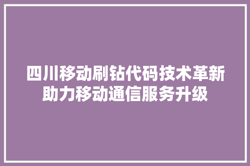 四川移动刷钻代码技术革新助力移动通信服务升级