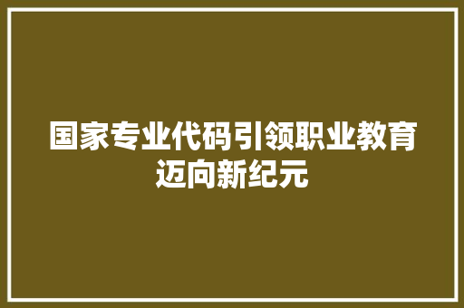 国家专业代码引领职业教育迈向新纪元
