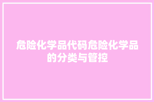 危险化学品代码危险化学品的分类与管控