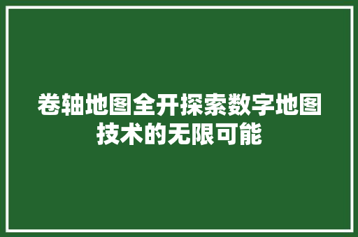 卷轴地图全开探索数字地图技术的无限可能