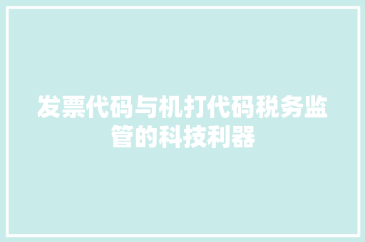 发票代码与机打代码税务监管的科技利器