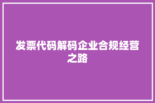 发票代码解码企业合规经营之路  第1张