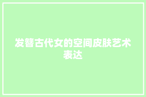 发簪古代女的空间皮肤艺术表达