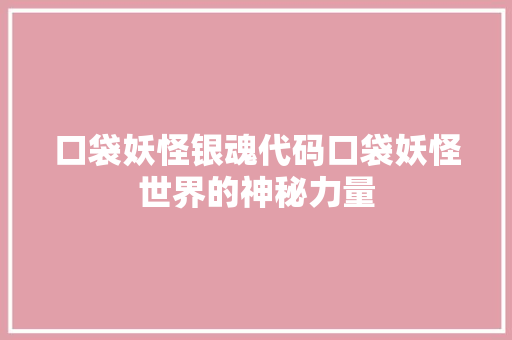 口袋妖怪银魂代码口袋妖怪世界的神秘力量
