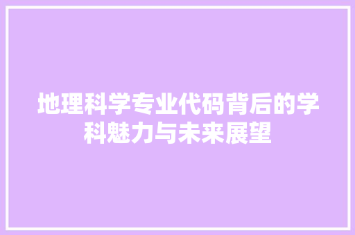 地理科学专业代码背后的学科魅力与未来展望