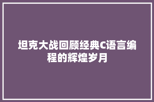 坦克大战回顾经典C语言编程的辉煌岁月