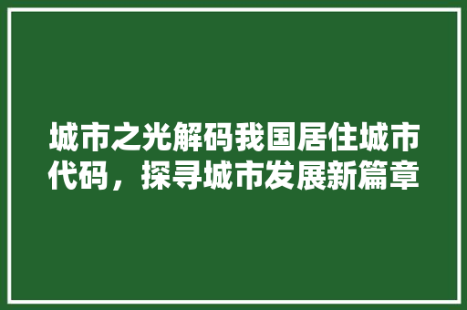 城市之光解码我国居住城市代码，探寻城市发展新篇章