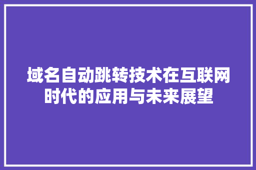 域名自动跳转技术在互联网时代的应用与未来展望
