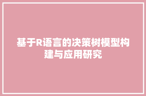 基于R语言的决策树模型构建与应用研究  第1张
