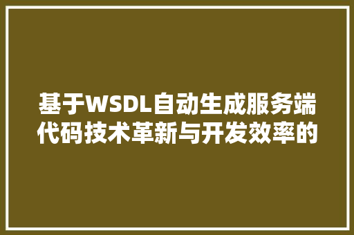 基于WSDL自动生成服务端代码技术革新与开发效率的提升