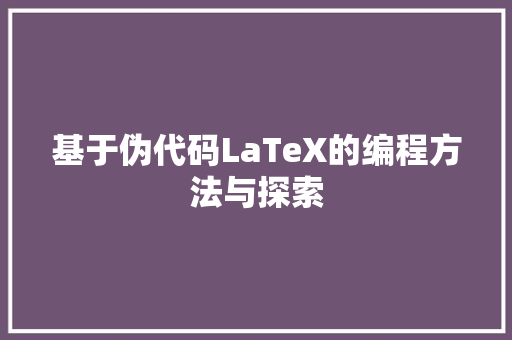 基于伪代码LaTeX的编程方法与探索  第1张
