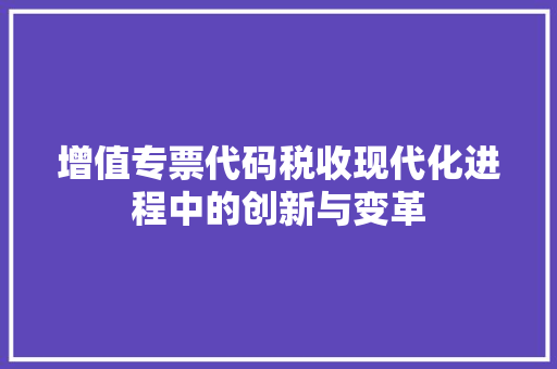 增值专票代码税收现代化进程中的创新与变革