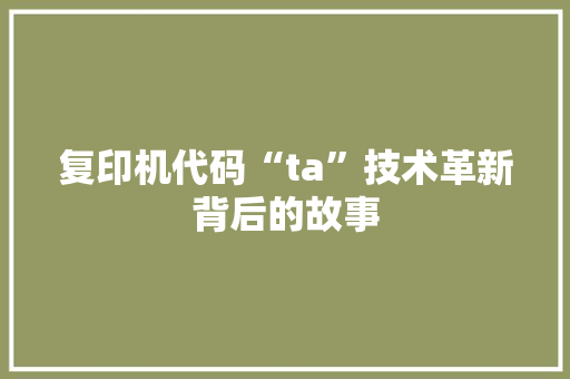 复印机代码“ta”技术革新背后的故事