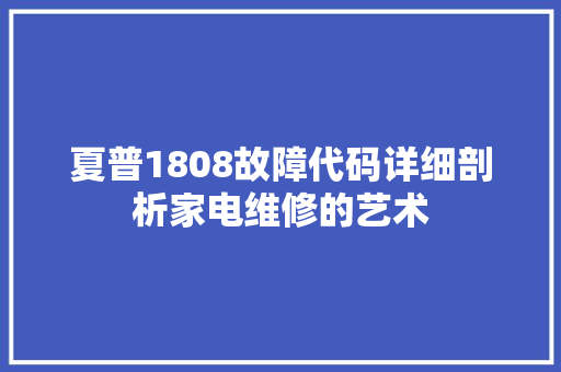 夏普1808故障代码详细剖析家电维修的艺术