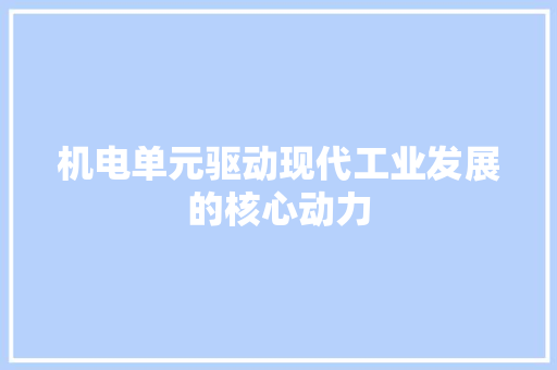 机电单元驱动现代工业发展的核心动力