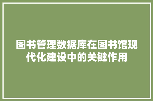 图书管理数据库在图书馆现代化建设中的关键作用