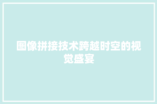 图像拼接技术跨越时空的视觉盛宴