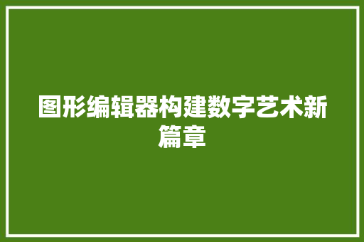 图形编辑器构建数字艺术新篇章