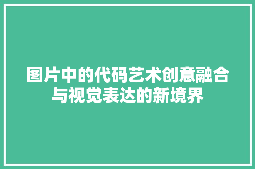 图片中的代码艺术创意融合与视觉表达的新境界