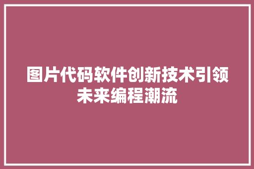 图片代码软件创新技术引领未来编程潮流