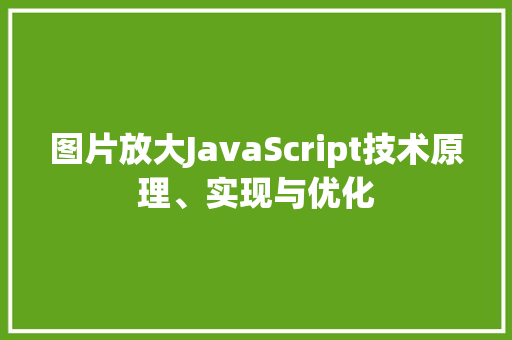 图片放大JavaScript技术原理、实现与优化