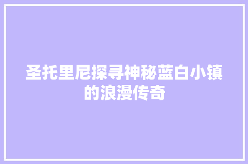 圣托里尼探寻神秘蓝白小镇的浪漫传奇