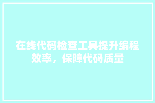 在线代码检查工具提升编程效率，保障代码质量