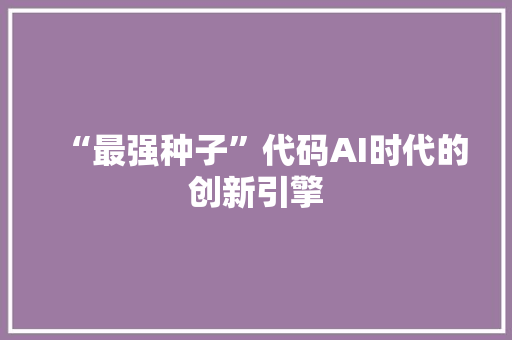 “最强种子”代码AI时代的创新引擎