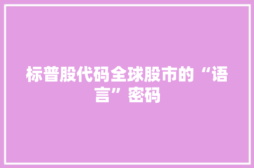 标普股代码全球股市的“语言”密码