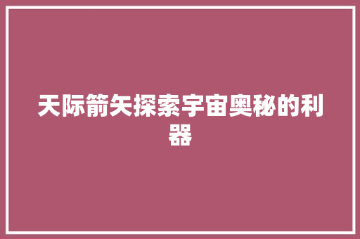 天际箭矢探索宇宙奥秘的利器