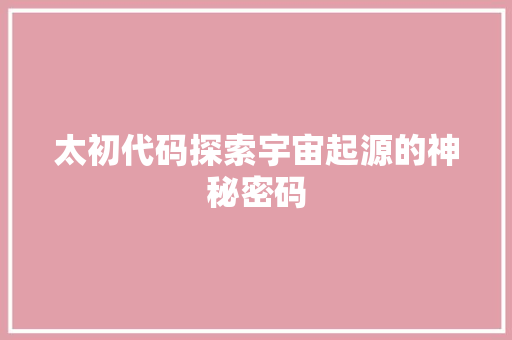 太初代码探索宇宙起源的神秘密码