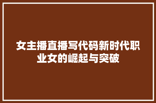 女主播直播写代码新时代职业女的崛起与突破